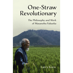 The One Straw Revolution_ The Philosophy and Work of Masanobu Fukuoka